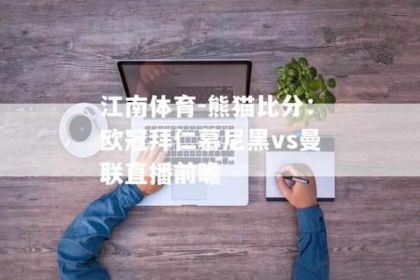江南体育-熊猫比分：欧冠拜仁慕尼黑vs曼联直播前瞻